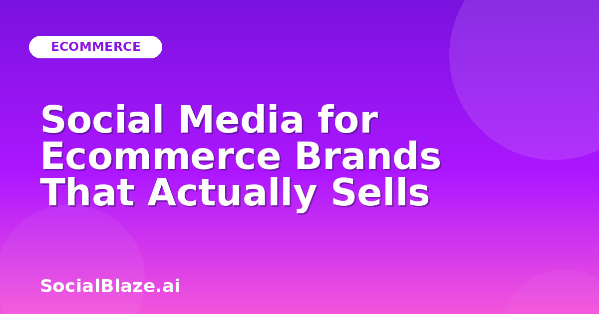 Social Media for Ecommerce Brands That Actually Sells