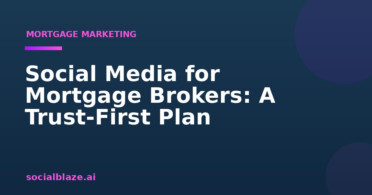 Social Media for Mortgage Brokers: A Trust-First Plan