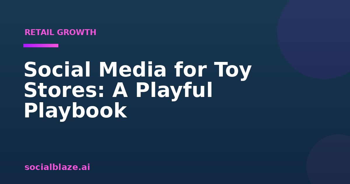 Social Media for Toy Stores: A Playful Playbook