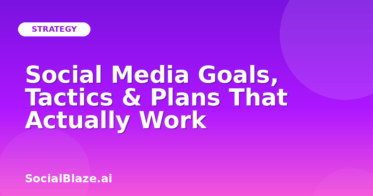 Social Media Goals, Tactics & Plans That Actually Work
