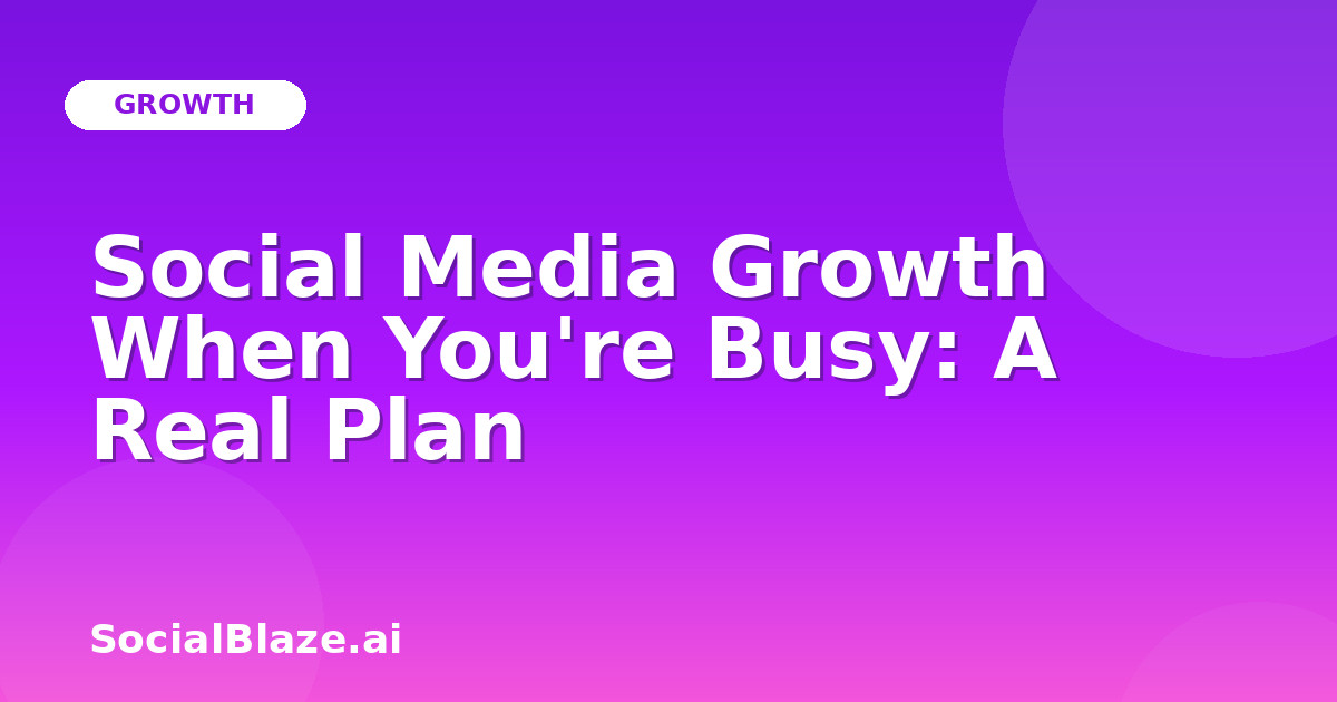 Social Media Growth When You're Busy: A Real Plan