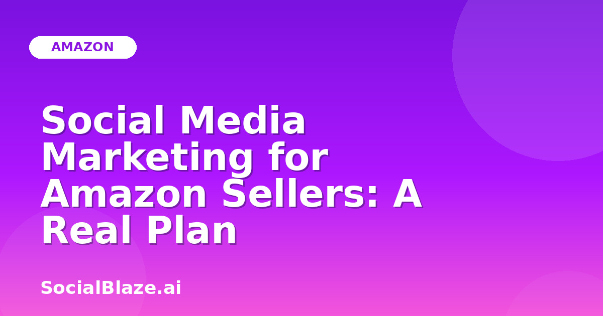Social Media Marketing for Amazon Sellers: A Real Plan
