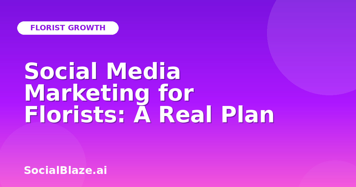 Social Media Marketing for Florists: A Real Plan
