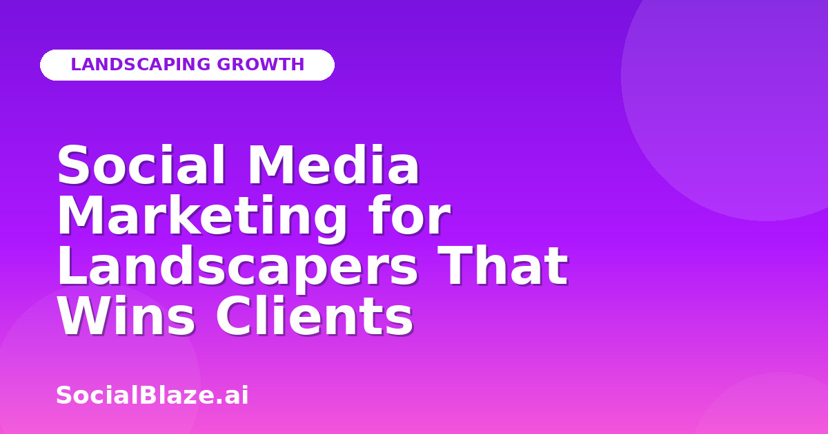 Social Media Marketing for Landscapers That Wins Clients