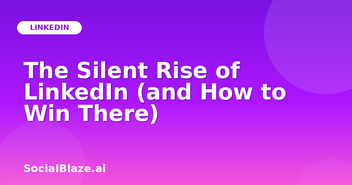 The Silent Rise of LinkedIn (and How to Win There)
