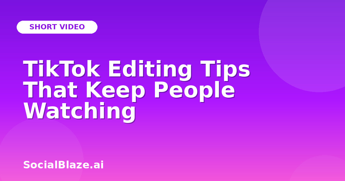 TikTok Editing Tips That Keep People Watching