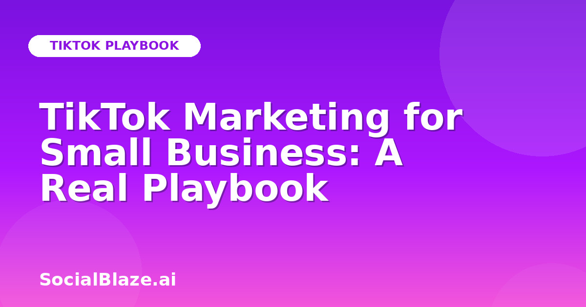 TikTok Marketing for Small Business: A Real Playbook