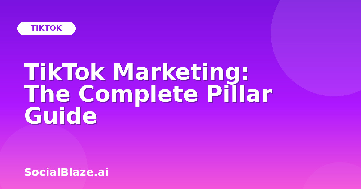TikTok Marketing: The Complete Pillar Guide