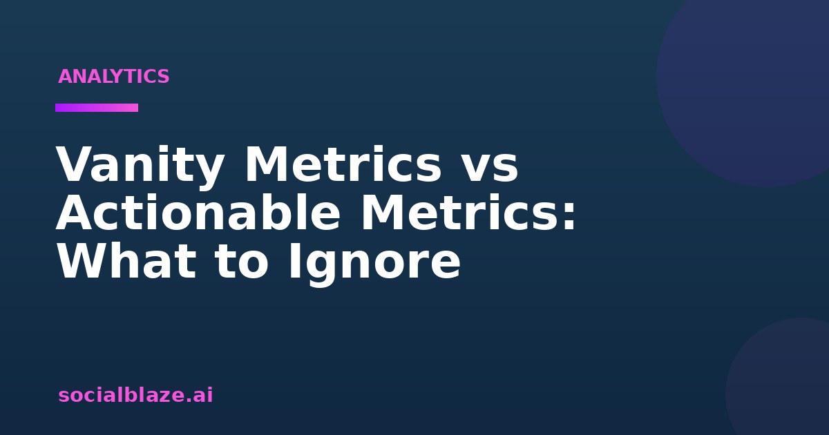 Vanity Metrics vs Actionable Metrics: What to Ignore