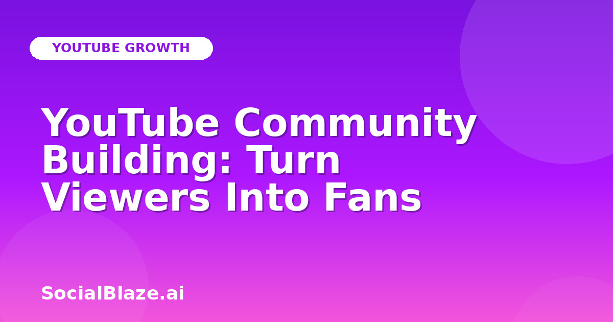 YouTube Community Building: Turn Viewers Into Fans