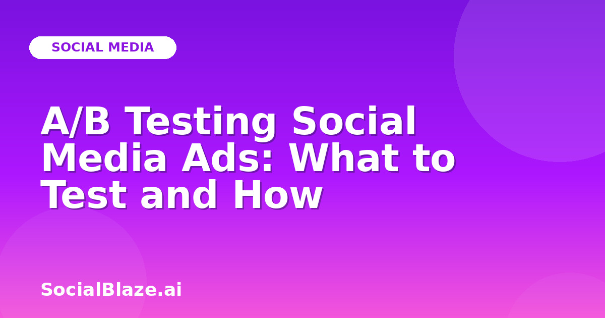 A/B Testing Social Media Ads: What to Test and How