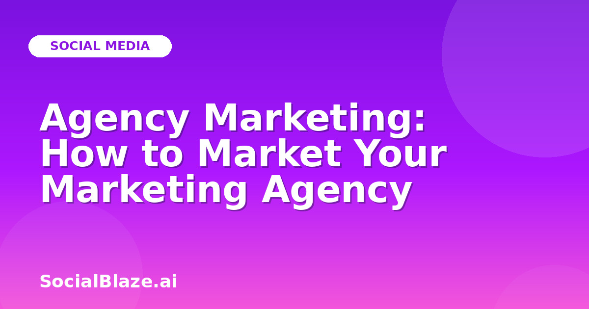 Agency Marketing: How to Market Your Marketing Agency