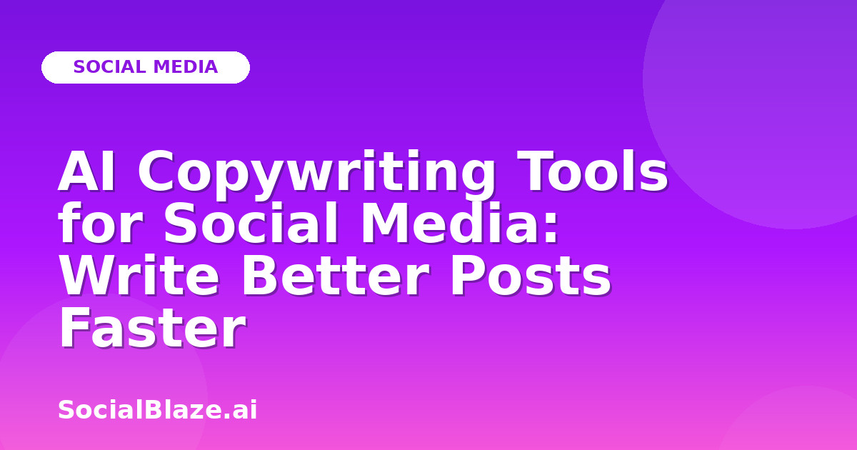 AI Copywriting Tools for Social Media: Write Better Posts Faster