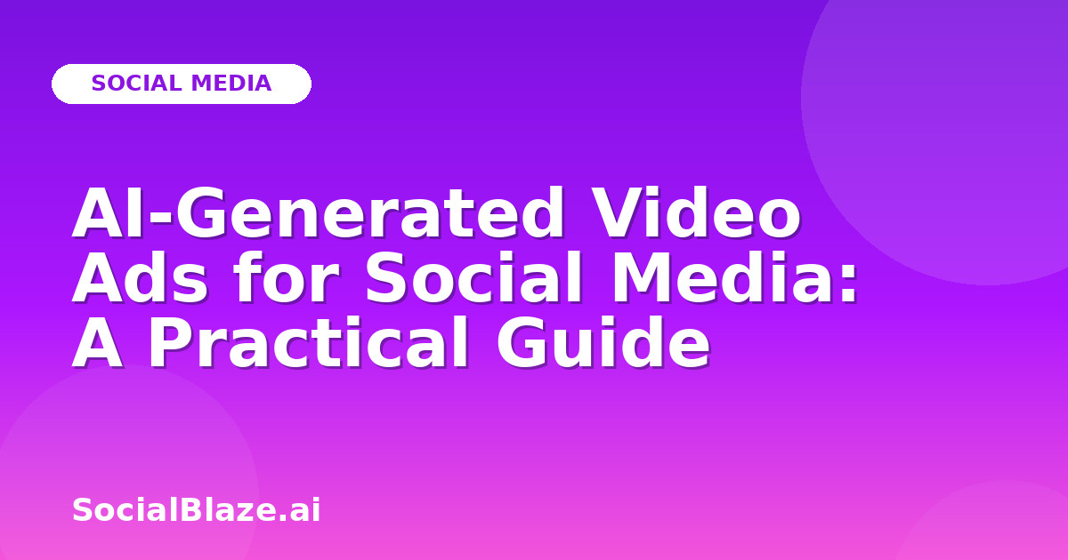 AI-Generated Video Ads for Social Media: A Practical Guide