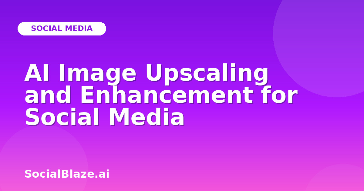 AI Image Upscaling and Enhancement for Social Media