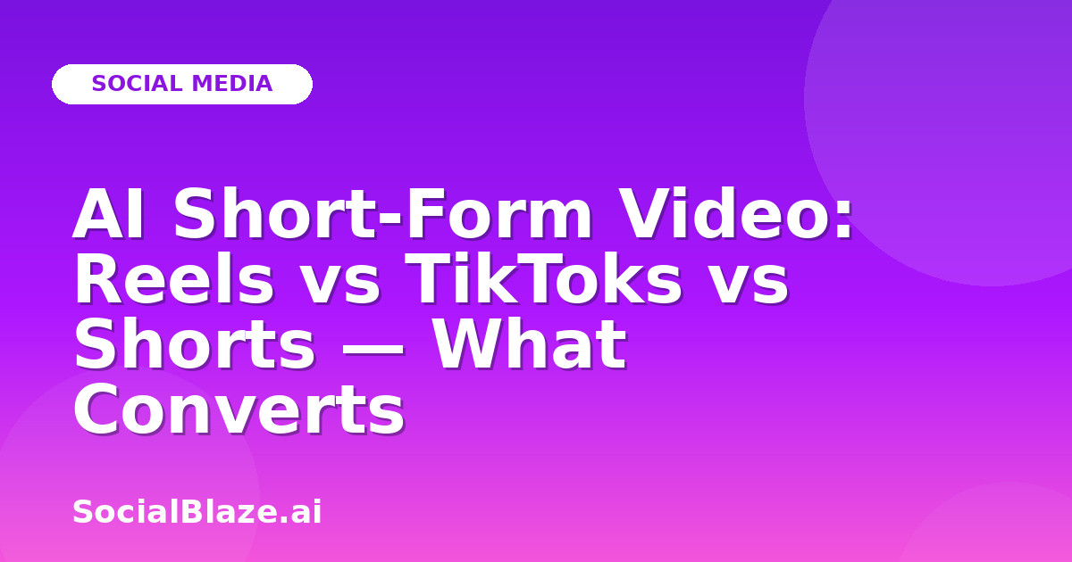 AI Short-Form Video: Reels vs TikToks vs Shorts — What Converts
