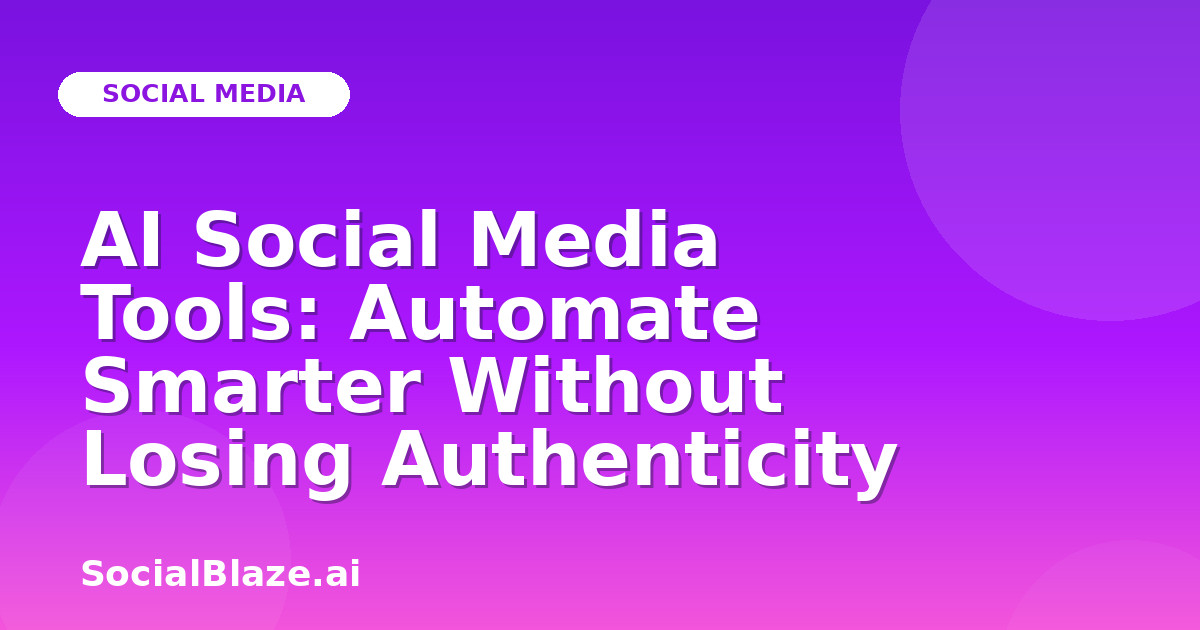 AI Social Media Tools: Automate Smarter Without Losing Authenticity