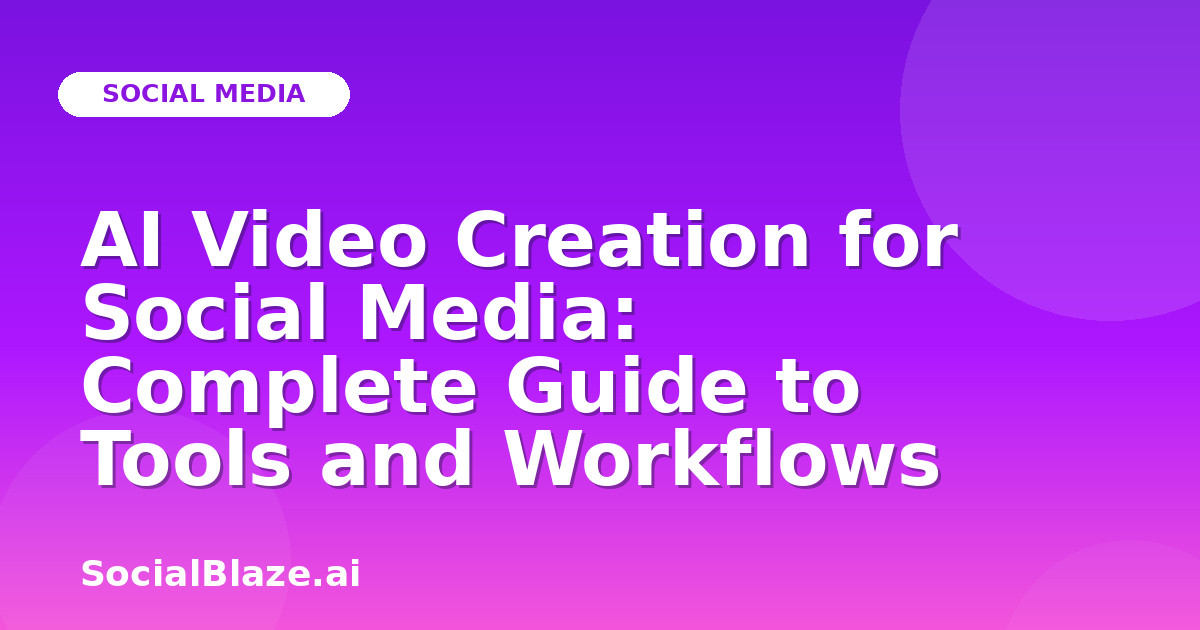 AI Video Creation for Social Media: Complete Guide to Tools and Workflows
