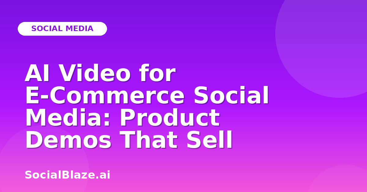 AI Video for E-Commerce Social Media: Product Demos That Sell