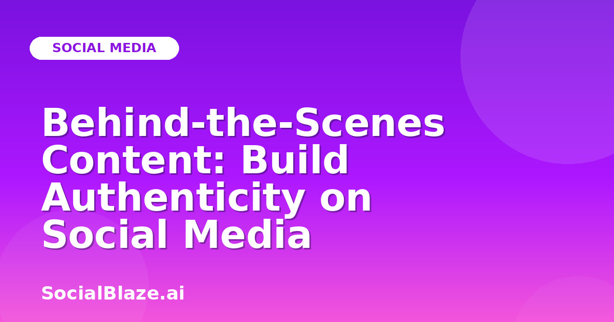 Behind-the-Scenes Content: Build Authenticity on Social Media