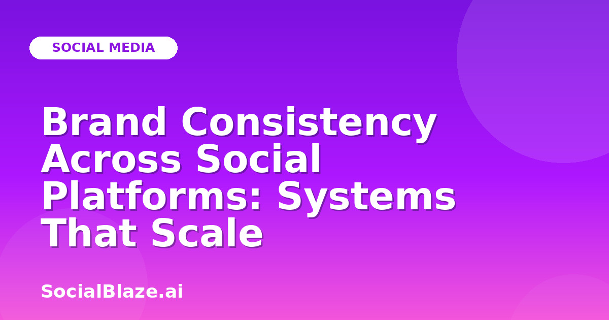 Brand Consistency Across Social Platforms: Systems That Scale