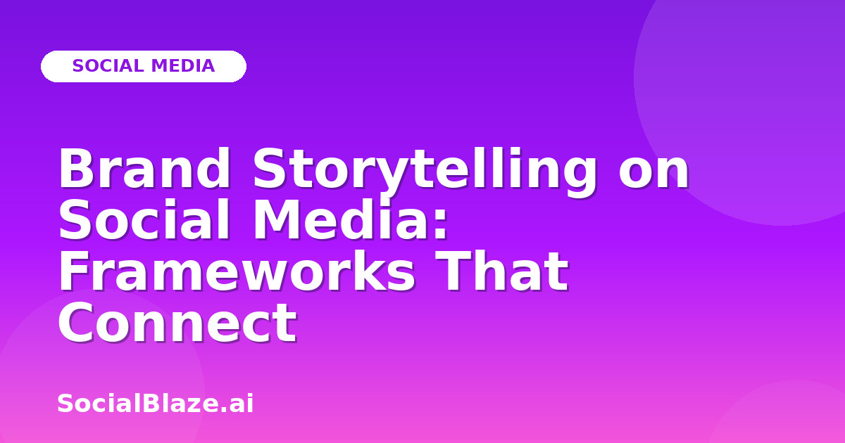 Brand Storytelling on Social Media: Frameworks That Connect