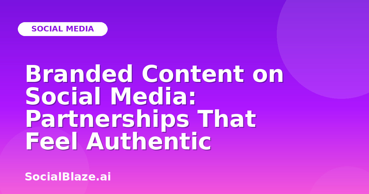 Branded Content on Social Media: Partnerships That Feel Authentic