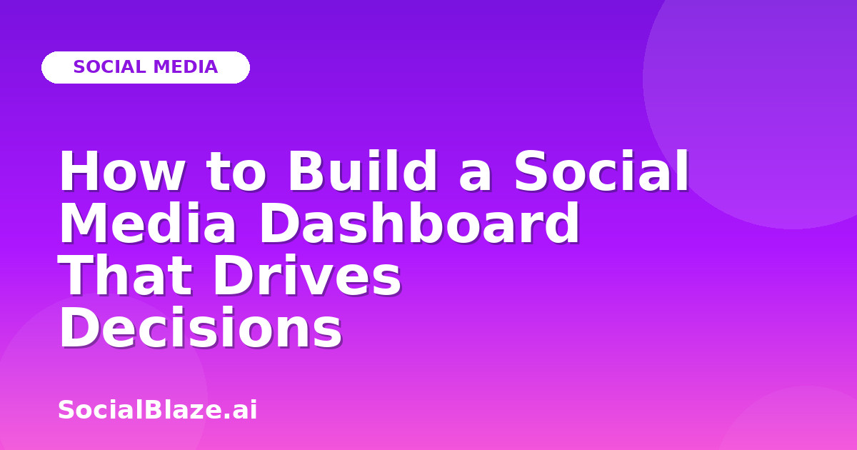 How to Build a Social Media Dashboard That Drives Decisions