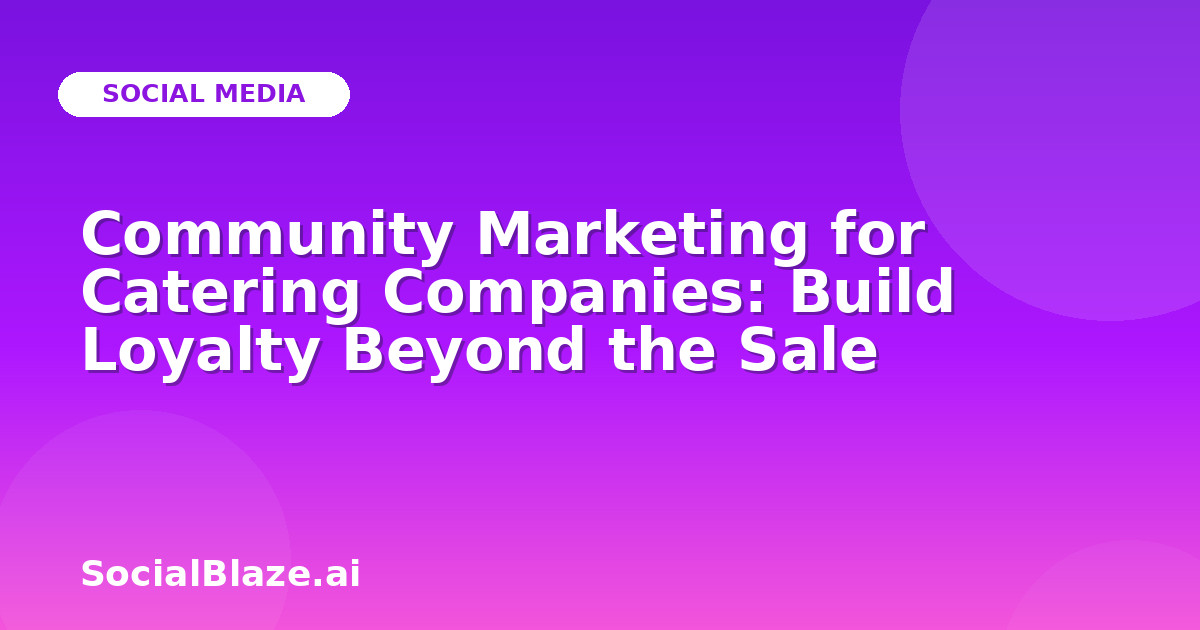 Community Marketing for Catering Companies: Build Loyalty Beyond the Sale