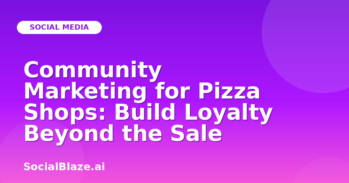 Community Marketing for Pizza Shops: Build Loyalty Beyond the Sale