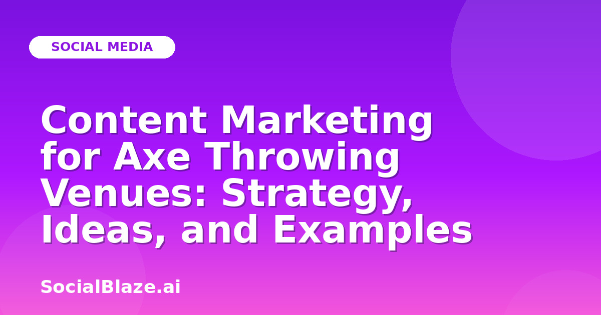 Content Marketing for Axe Throwing Venues: Strategy, Ideas, and Examples