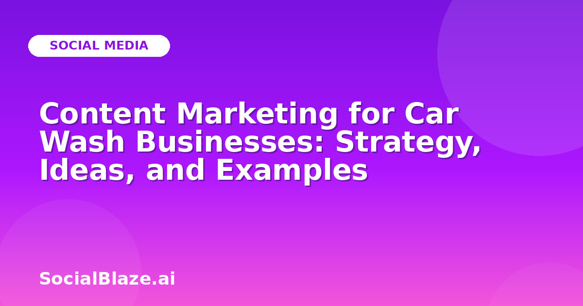 Content Marketing for Car Wash Businesses: Strategy, Ideas, and Examples