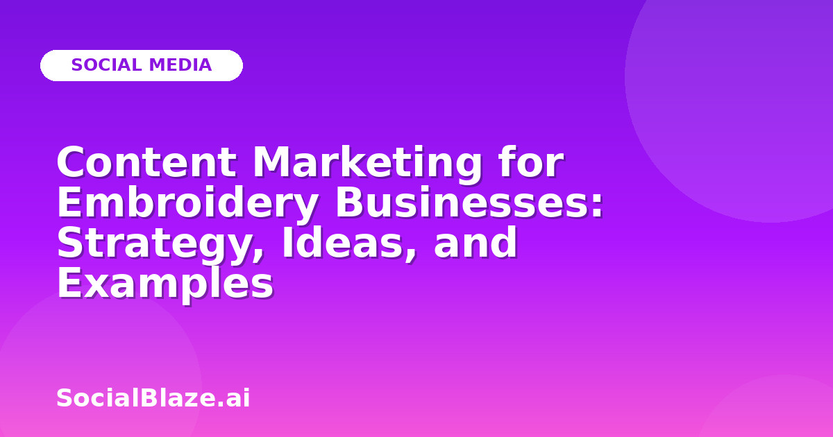 Content Marketing for Embroidery Businesses: Strategy, Ideas, and Examples