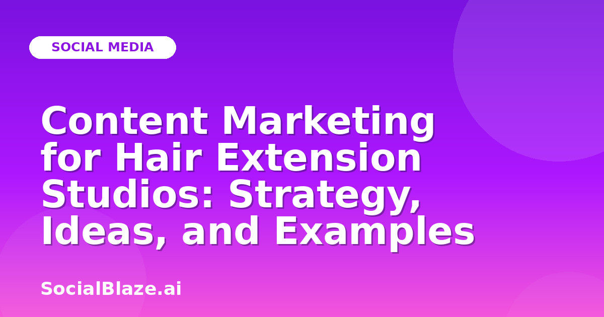 Content Marketing for Hair Extension Studios: Strategy, Ideas, and Examples