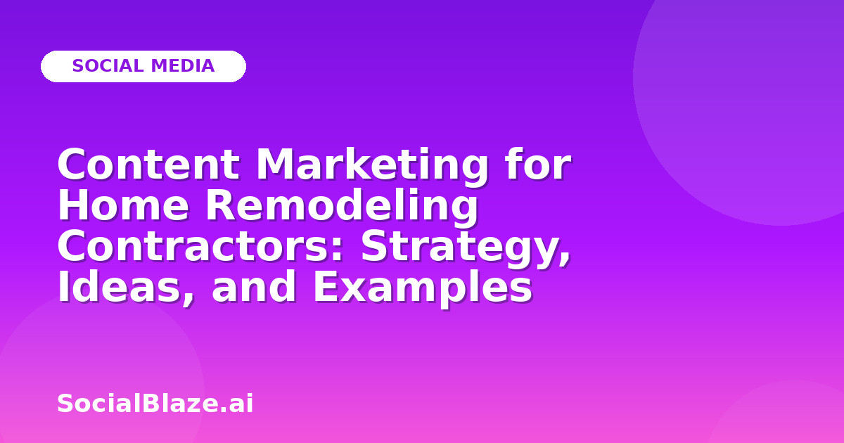 Content Marketing for Home Remodeling Contractors: Strategy, Ideas, and Examples