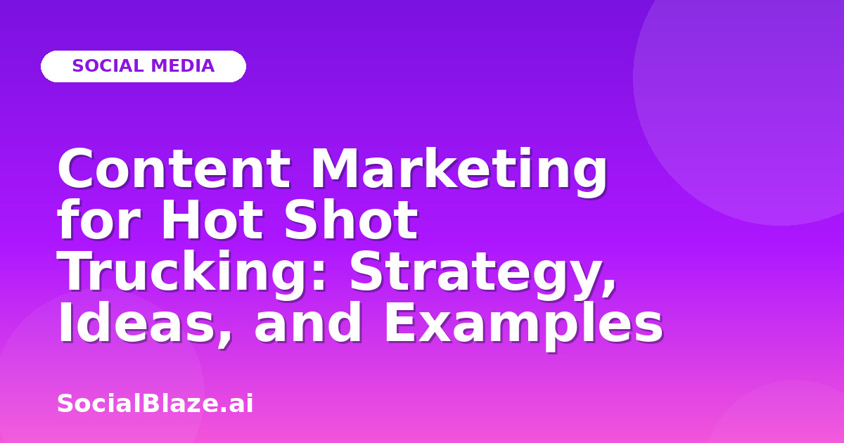 Content Marketing for Hot Shot Trucking: Strategy, Ideas, and Examples
