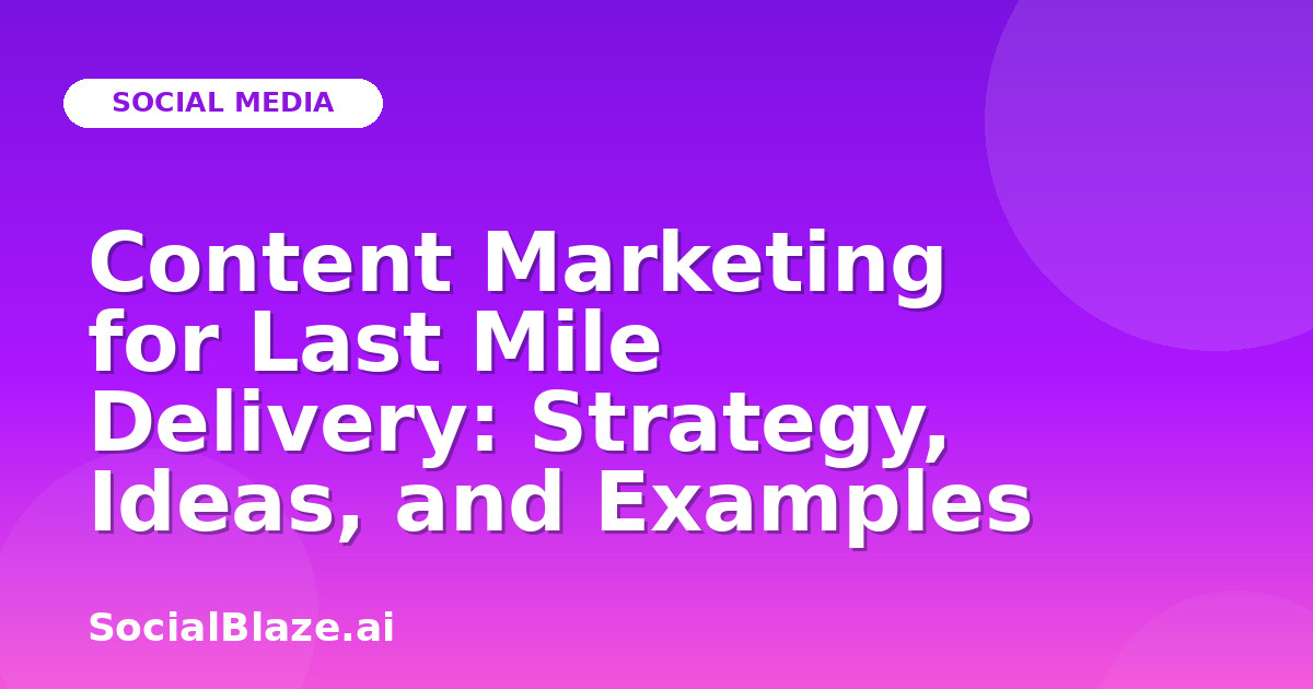 Content Marketing for Last Mile Delivery: Strategy, Ideas, and Examples