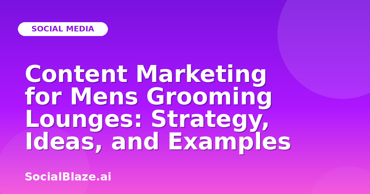 Content Marketing for Mens Grooming Lounges: Strategy, Ideas, and Examples
