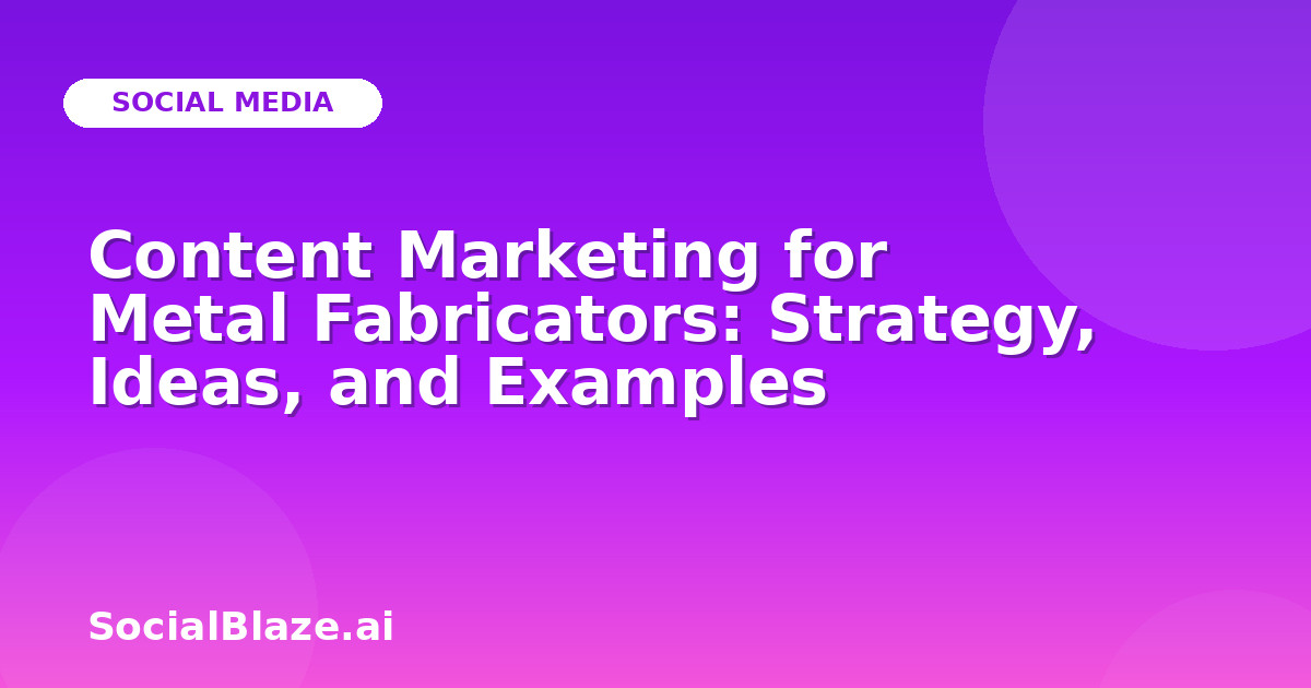 Content Marketing for Metal Fabricators: Strategy, Ideas, and Examples