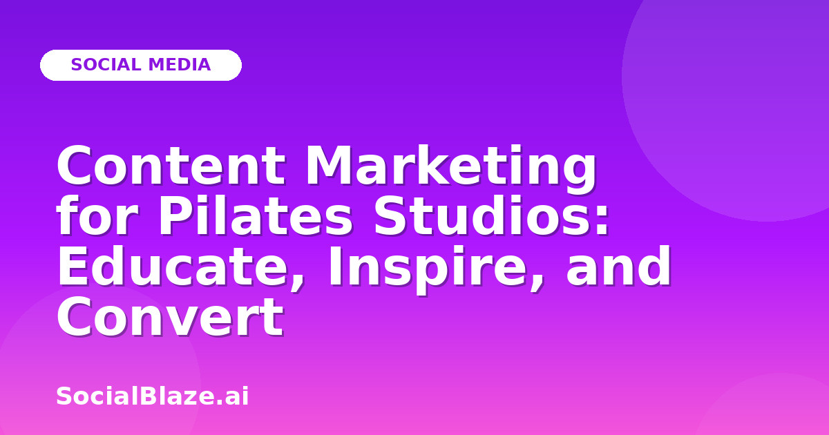 Content Marketing for Pilates Studios: Educate, Inspire, and Convert