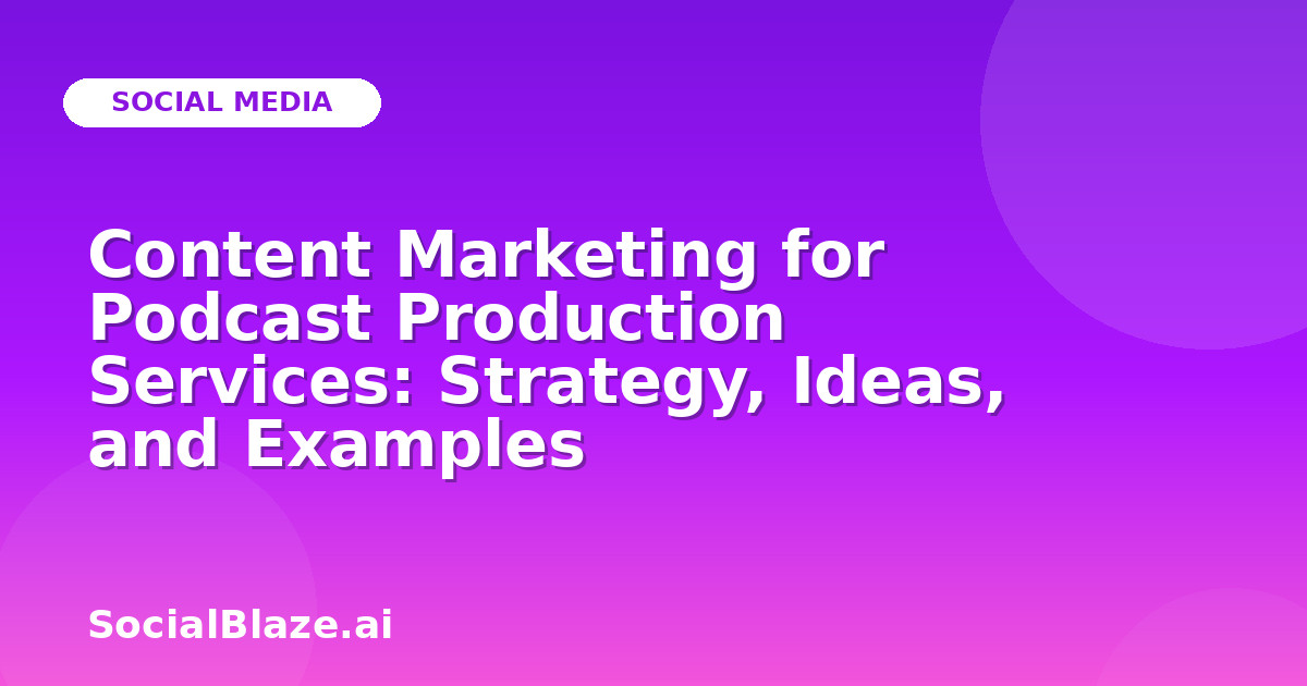 Content Marketing for Podcast Production Services: Strategy, Ideas, and Examples