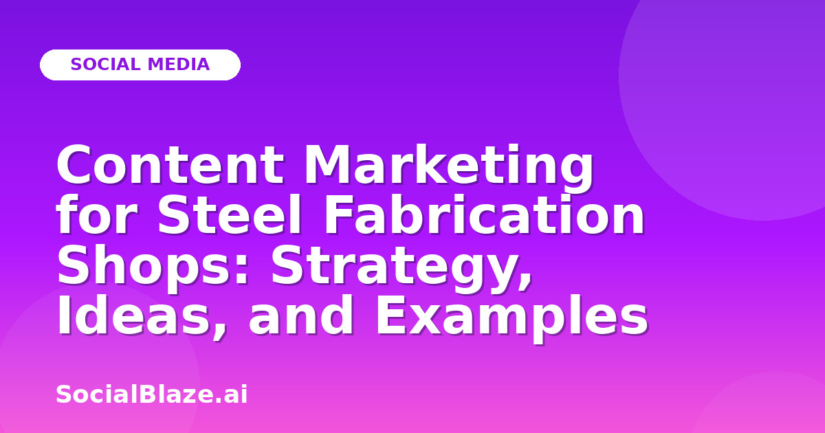 Content Marketing for Steel Fabrication Shops: Strategy, Ideas, and Examples