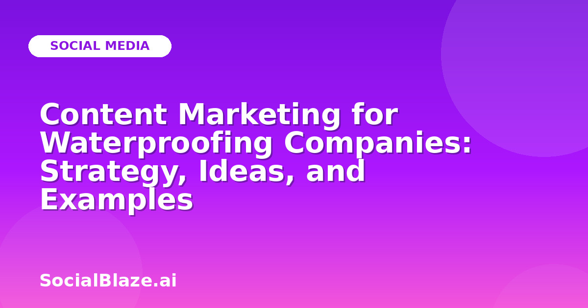 Content Marketing for Waterproofing Companies: Strategy, Ideas, and Examples