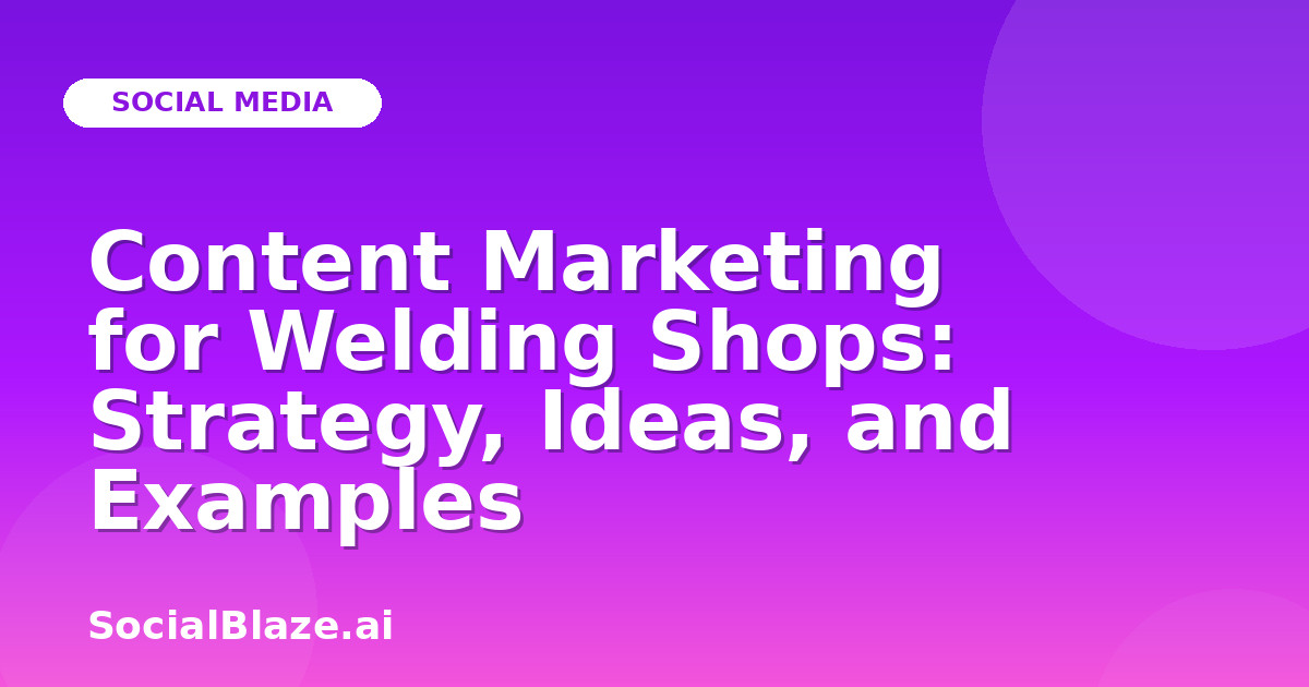 Content Marketing for Welding Shops: Strategy, Ideas, and Examples