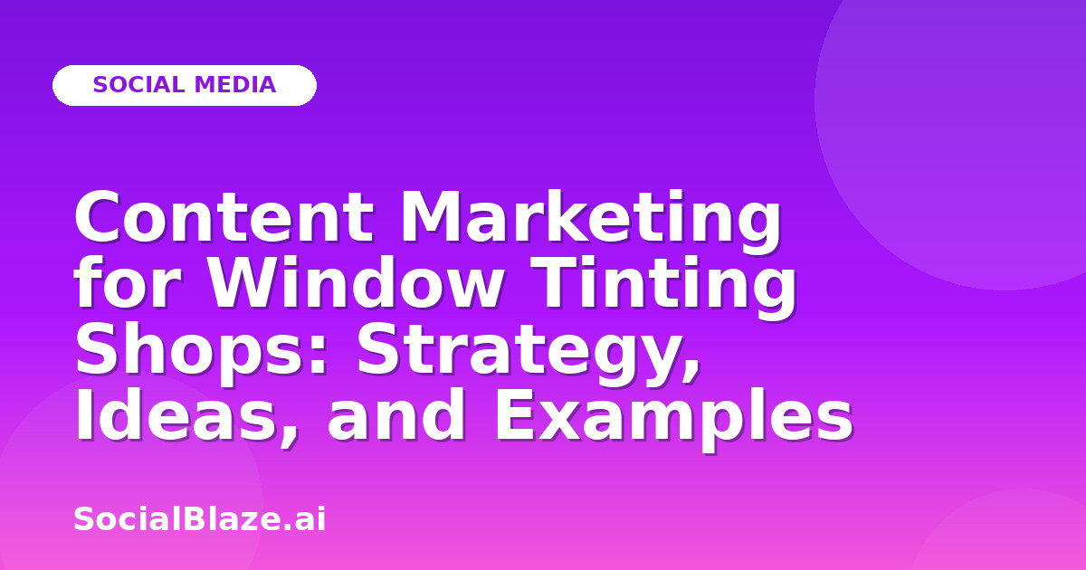 Content Marketing for Window Tinting Shops: Strategy, Ideas, and Examples