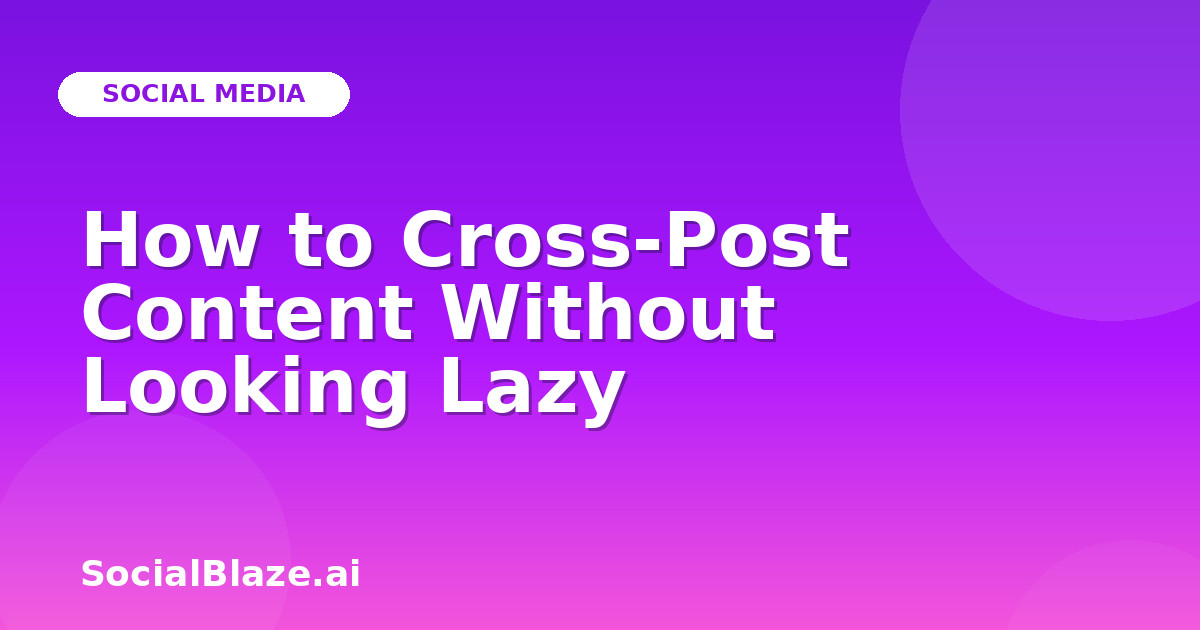 How to Cross-Post Content Without Looking Lazy