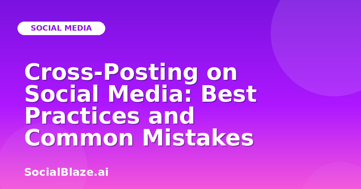 Cross-Posting on Social Media: Best Practices and Common Mistakes