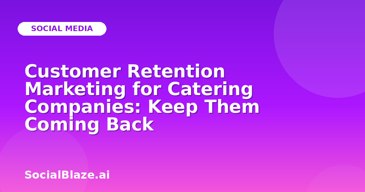 Customer Retention Marketing for Catering Companies: Keep Them Coming Back