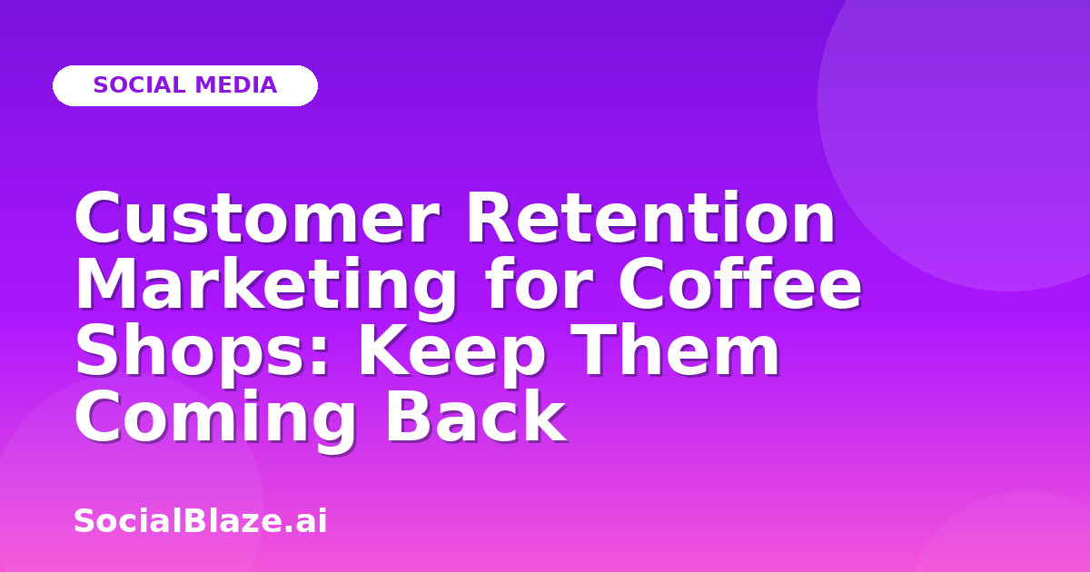 Customer Retention Marketing for Coffee Shops: Keep Them Coming Back