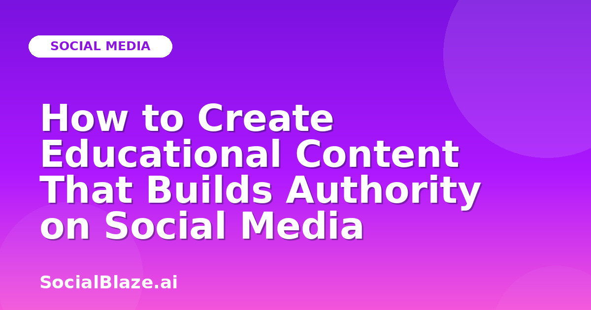 How to Create Educational Content That Builds Authority on Social Media